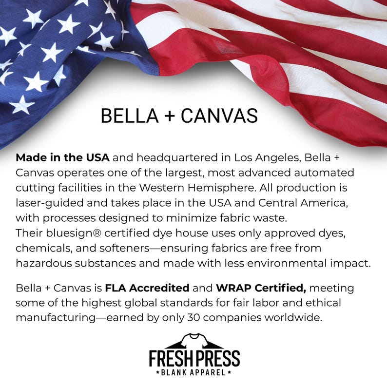 May include: Image features the text "BELLA + CANVAS" with a backdrop of the American flag. The text highlights the brand's commitment to ethical and sustainable practices, including FLA and WRAP certifications.