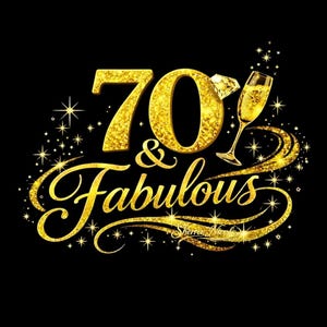 May include: A gold glitter design on a black background. The text reads "70 & Fabulous" with a diamond and a champagne glass. The design includes starbursts and a signature.