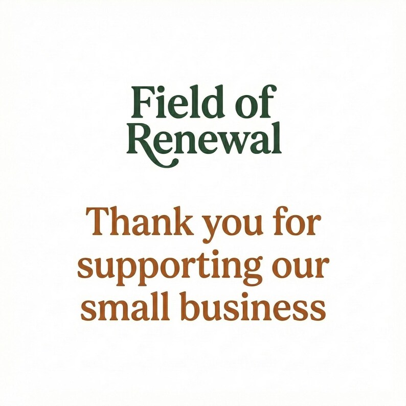 May include: A white background with the text "Field of Renewal" in green and "Thank you for supporting our small business" in brown. The text is centered and in a serif font.