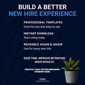 May include: A dark blue graphic with white and light blue text reading BUILD A BETTER NEW HIRE EXPERIENCE, PROFESSIONAL TEMPLATES, INSTANT DOWNLOAD, REUSABLE AGAIN & AGAIN, SAVE TIME. IMPROVE RETENTION. DRIVE RESULTS. PRACTICAL TOOLS. BETTER ONBOARDING. STRONGER TEAMS. OWN LEADERSHIP SYSTEM, with a small green succulent in a gray pot.