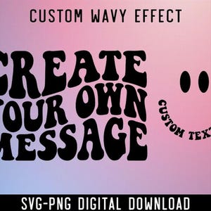 May include: Black text on a gradient pink and blue background reads "CREATE YOUR OWN MESSAGE" in a wavy font. A smiley face with the text "CUSTOM TEXT HERE" is on the right. The text "CUSTOM WAVY EFFECT" is at the top, and "SVG-PNG DIGITAL DOWNLOAD" is at the bottom.