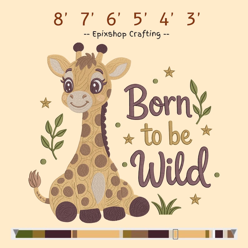 May include: An embroidery design featuring a cartoon giraffe with brown spots, sitting next to the text Born to be Wild, Epixshop Crafting, and numbers 8' 7' 6' 5' 4' 3'. The design includes small green leaves, stars, and grass on a light beige background.