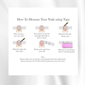 May include: Diagram illustrating how to measure nails using tape. Steps include placing tape, pressing sidewalls, marking sides, removing tape, and measuring in millimeters with a ruler. Text reads: "How To Measure Your Nails using Tape."