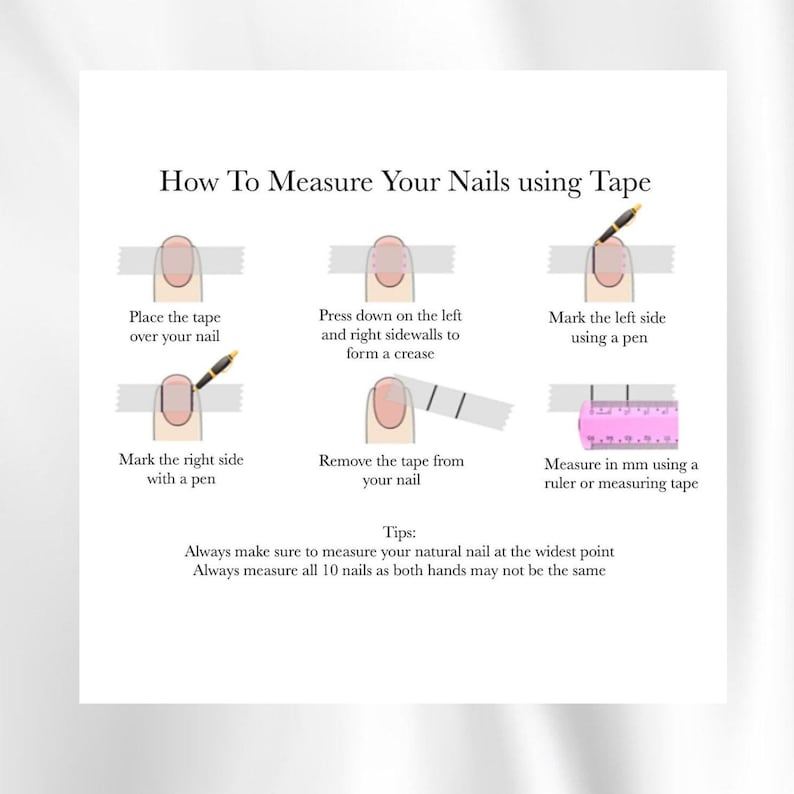 May include: Diagram illustrating how to measure nails using tape. Steps include placing tape, pressing sidewalls, marking sides, removing tape, and measuring in millimeters with a ruler. Text reads: "How To Measure Your Nails using Tape."