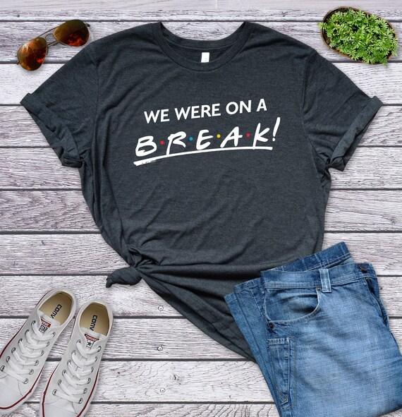 We Were on A Break Shirt Friends TV 