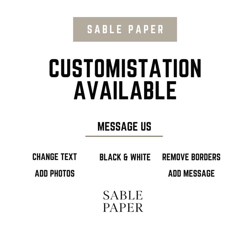 May include: A white background with the text "SABLE PAPER" at the top and bottom. The words "CUSTOMISTATION AVAILABLE" are in bold, black font. Below, "MESSAGE US" is written, followed by options: "CHANGE TEXT, ADD PHOTOS, BLACK & WHITE, REMOVE BORDERS, ADD MESSAGE."