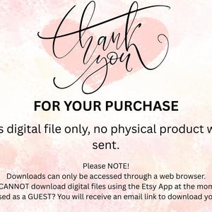 May include: A digital download instruction card with a light pink watercolor heart background. The text reads: Thank you FOR YOUR PURCHASE. This is digital file only, no physical product will be sent. Please NOTE! Downloads can only be accessed through a web browser. You CANNOT download digital files using the Etsy App at the moment. Purchased as a GUEST? You will receive an email link to download your files.