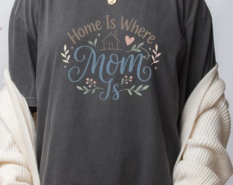 Home Is Where Mom Is T-Shirt: Sentimental Mother's Day Tee
