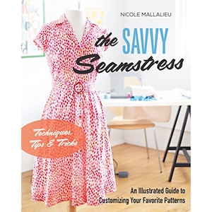 The Savvy Seamstress: An Illustrated Guide to Customizing Your Favorite Patterns - by Nicole Mallalieu