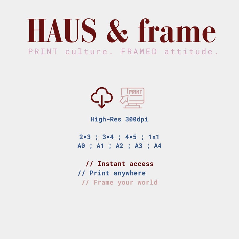 May include: A digital print advertisement with the text "HAUS & frame" in a burgundy font. The ad includes the phrases "PRINT culture. FRAMED attitude." and "High-Res 300dpi." It also lists various print sizes and the phrases "Instant access," "Print anywhere," and "Frame your world."