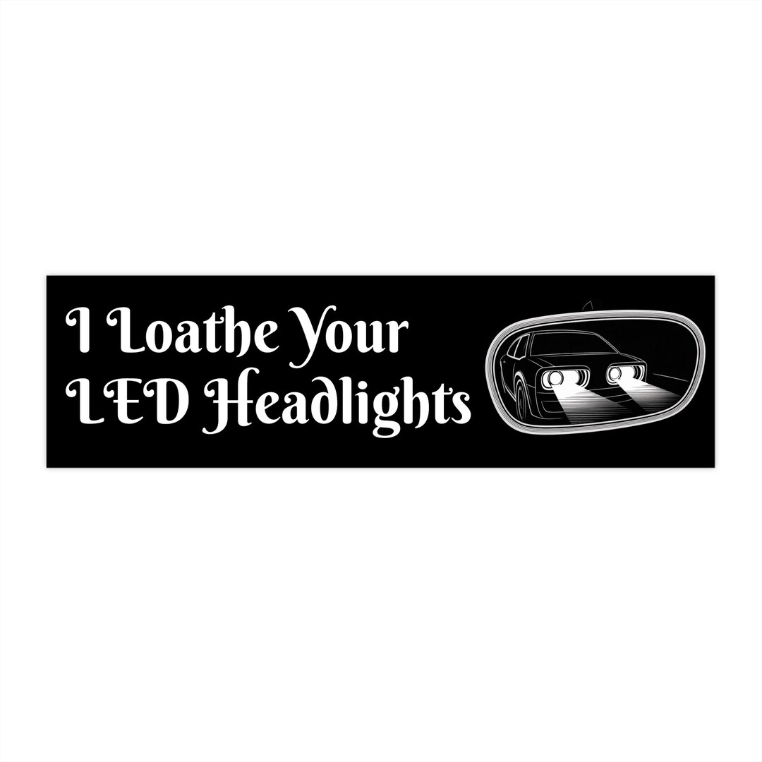 Humorous Car Bumper Sticker – I Loathe Your LED Headlights Decal - Etsy