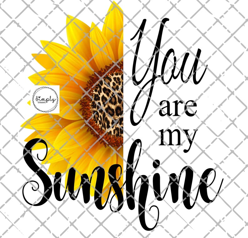 May include: A yellow sunflower with a leopard print center, partially obscured by the text "You are my sunshine" in black cursive.