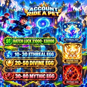 May include: A digital game graphic titled ACCOUNT RIDE A PET featuring a blue portal, floating islands, and two blocky characters. It displays HATCH LUCK X1000-X8000, 10-30 ETHREAL EGG, 20-50 DIVINE EGG, 30-80 MYTHIC EGG, and icons for ETHREAL, DIVINE, and MYTHIC EGGS.