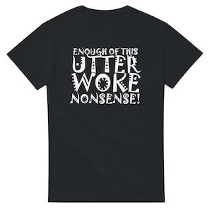 Op de afbeelding: Zwart T-shirt met de witte tekst "ENOUGH OF THIS UTTER WOKE NONSENSE!". De tekst is in een speels, gestileerd lettertype. Het T-shirt heeft een ronde hals.