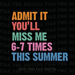 May include: A digital graphic with the text "ADMIT IT YOU'LL MISS ME 6-7 TIMES THIS SUMMER" in orange, coral, teal, pink, and blue, on a black background. The text is slightly distressed, giving it a vintage look.