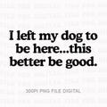 I Left My Dog To Be Here This Better Be Good Funny Png, Mechanic Gift, Dog Mom Png, Gift For Pet Lover Png, Funny Dog Png , Dog Paw Png product logo