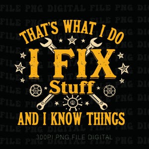 May include: Black graphic design with the text "THAT'S WHAT I DO, I FIX Stuff, AND I KNOW THINGS" in yellow. The design includes wrenches, gears, and stars.