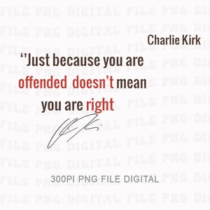 May include: White digital file with the quote "Just because you are offended doesn't mean you are right" attributed to Charlie Kirk. The word "offended" is in red. Includes a signature and the text "300PI PNG FILE DIGITAL".