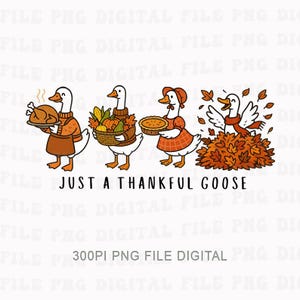 May include: A whimsical illustration features four geese celebrating Thanksgiving. The geese are depicted with a roasted turkey, a basket of harvest goods, a pie, and playing in leaves. The text "JUST A THANKFUL GOOSE" is below the geese.