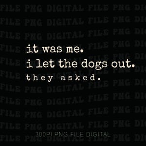May include: Black background with white text that reads: "it was me. i let the dogs out. they asked."
