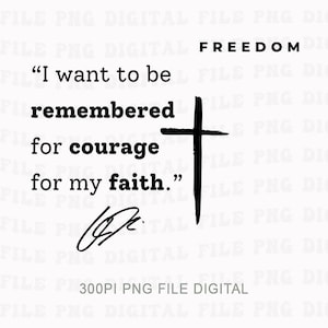 May include: A digital file with the word "FREEDOM" at the top. The text "I want to be remembered for courage for my faith" is displayed with a cross and a signature. The file is labeled "300PI PNG FILE DIGITAL".