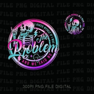 May include: A digital design featuring a skeleton with a rock-and-roll hand gesture. The design includes the text "The Problem" in a gradient of pink and blue, surrounded by the phrase "I asked myself if I was the problem and we said no."