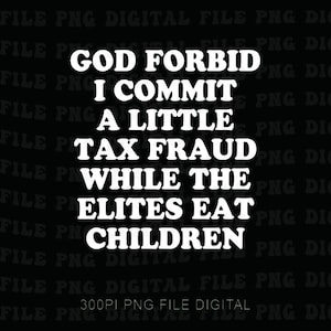 May include: A digital graphic design featuring the white text GOD FORBID I COMMIT A LITTLE TAX FRAUD WHILE THE ELITES EAT CHILDREN centered on a black background. The text is in a bold, rounded font. The words FILE PNG DIGITAL are repeated.
