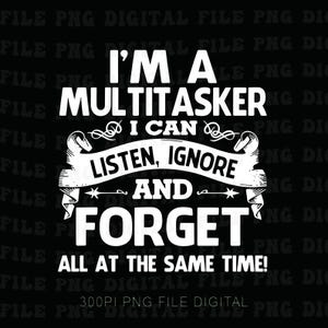 Könnte beinhalten: Eine schwarze digitale Datei mit weißem Text, der lautet: "I'M A MULTITASKER I CAN LISTEN, IGNORE AND FORGET ALL AT THE SAME TIME!" Die Datei enthält auch den Text "300PI PNG FILE DIGITAL".