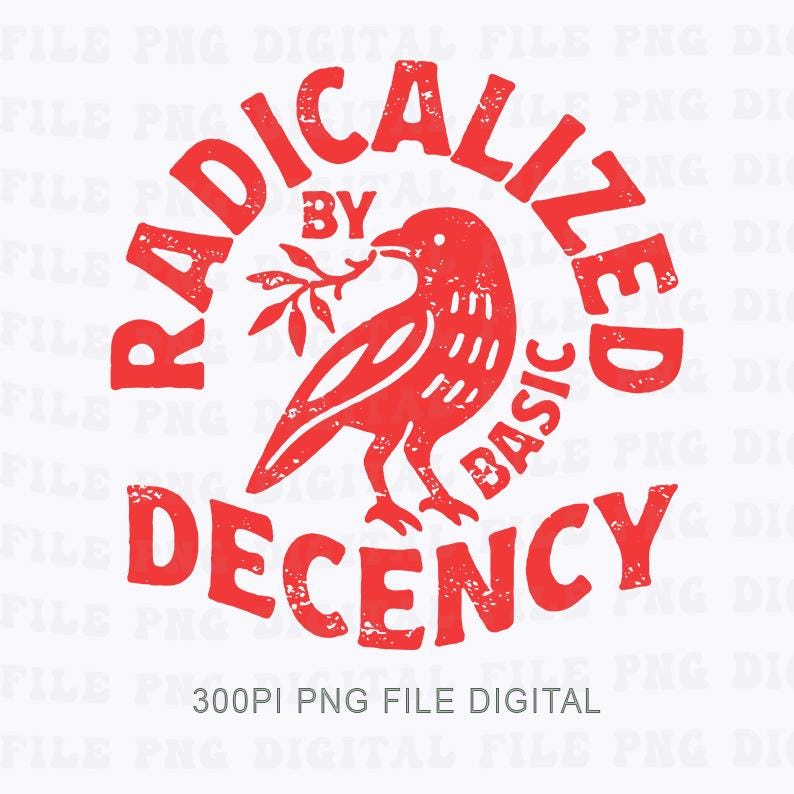 May include: Red graphic design featuring a stylized bird holding a sprig, encircled by the words "RADICALIZED BY BASIC DECENCY." The design has a distressed, vintage aesthetic, with the text and bird in a bold, sans-serif font. The phrase "300PI PNG FILE DIGITAL" is at the bottom.