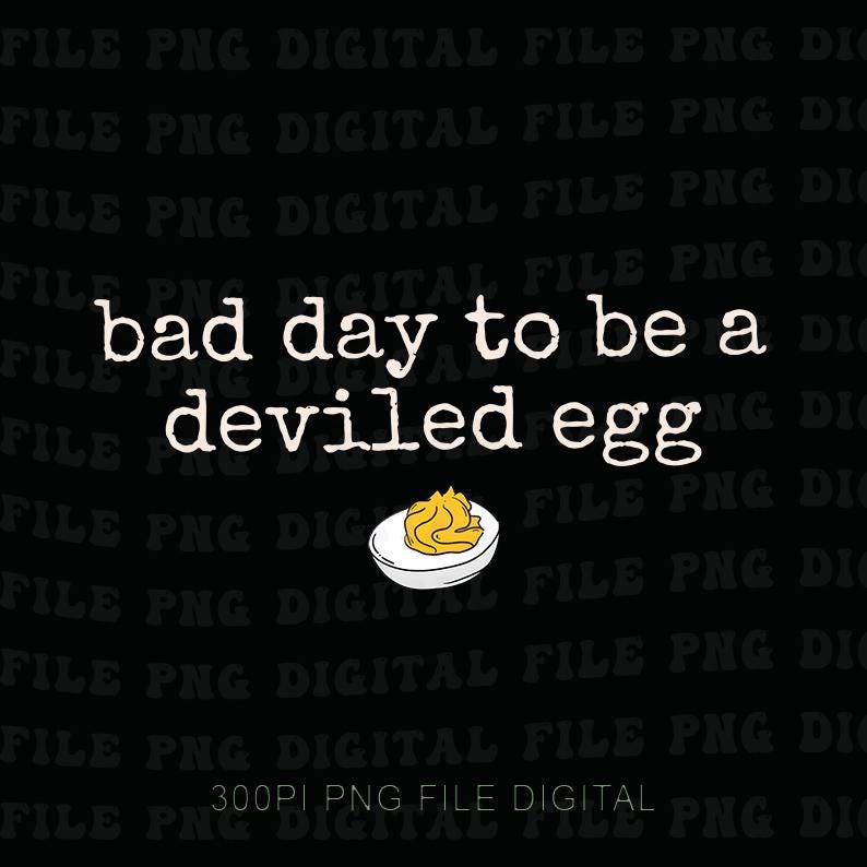 May include: Black digital file with the text "bad day to be a deviled egg" in white, along with an illustration of a deviled egg. The image is a PNG file.