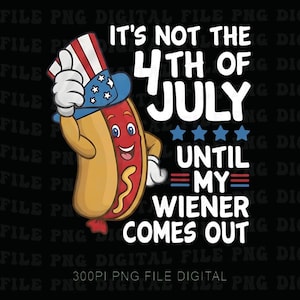 May include: A digital graphic with the text "It's not the 4th of July until my wiener comes out." A cartoon hot dog wearing a patriotic hat is featured. The background is black.
