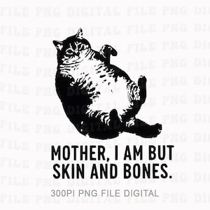 May include: A black and white illustration of a cat lying on its back with the text "MOTHER, I AM BUT SKIN AND BONES." The cat is detailed with visible fur patterns. The image also includes the text "300PI PNG FILE DIGITAL."