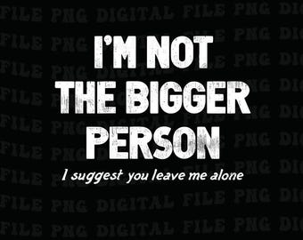 I'm Not The Bigger Person I Suggest You Leave Me Alone Png, Dark Humor Graphic Png for Men and Women, Trending Png