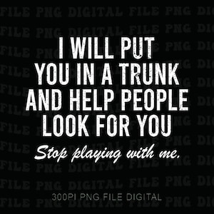 May include: A digital file with a black background and white text. The text reads "I WILL PUT YOU IN A TRUNK AND HELP PEOPLE LOOK FOR YOU. Stop playing with me."