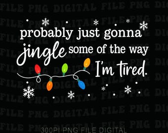 Christmas Jingle Song Png,  Probably Just Gonna Jingle Some Of The Way I'm Tired Christmas Png, Funny Holiday Png, Xmas Png