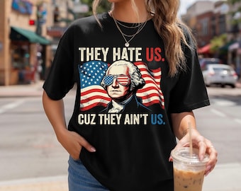 They Hate Us Cuz They Ain't Us Shirt, Funny George Washington 4th of July Graphic Tee