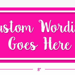 May include: A pink 8 inch by 3.5 inch sign with a white border. The sign says "Custom Wording Goes Here" in white script font.