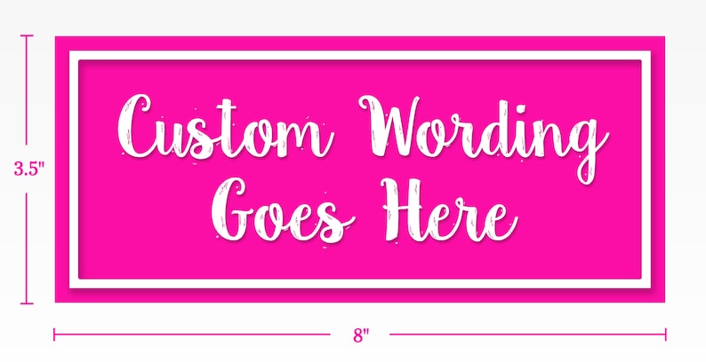 May include: A pink 8 inch by 3.5 inch sign with a white border. The sign says "Custom Wording Goes Here" in white script font.