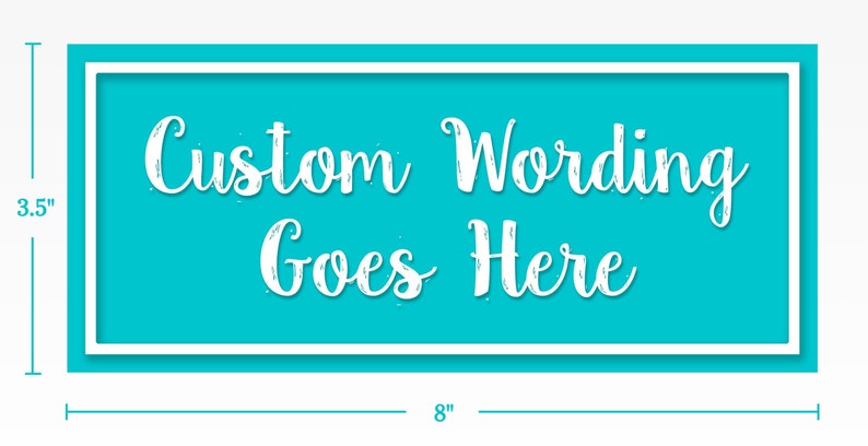 May include: A turquoise blue rectangle with a white border and white text that reads 'Custom Wording Goes Here'. The rectangle is 8 inches wide and 3.5 inches tall.