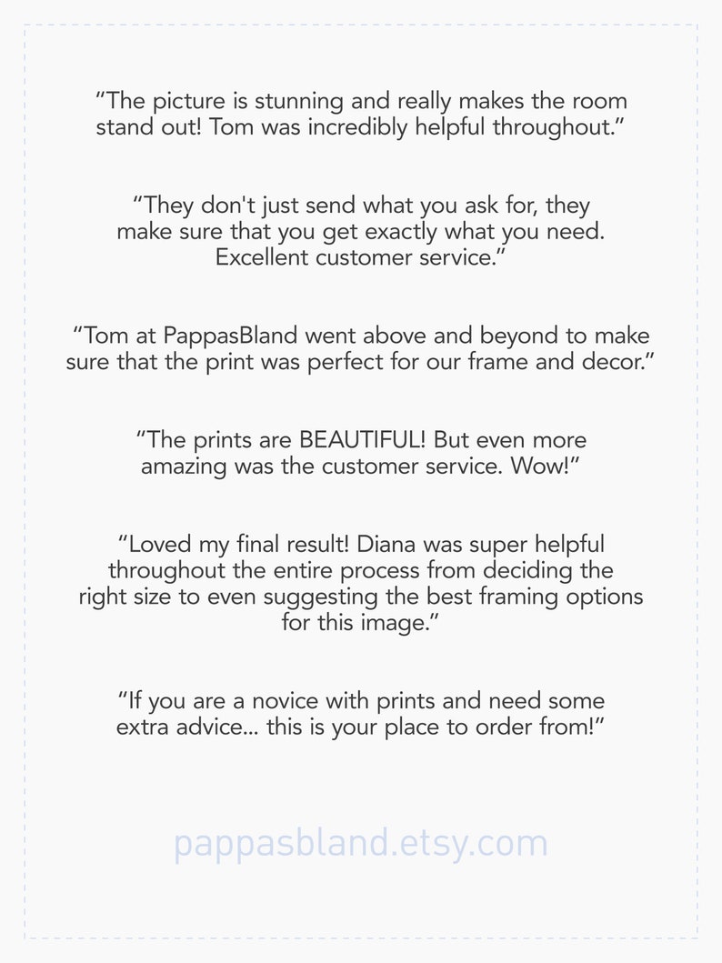May include: A white background with black text highlighting positive customer reviews for a print shop. The text includes quotes from customers praising the quality of the prints, the customer service, and the overall experience. The text also includes the shop's website address: pappasbland.etsy.com.