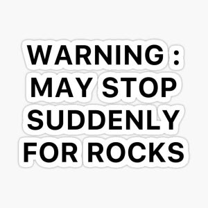 May include: Black and white text on a white background that reads "WARNING: MAY STOP SUDDENLY FOR ROCKS".