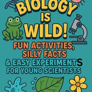May include: A teal poster with the words "BIOLOGY IS WILD!" in yellow and black. The poster includes illustrations of a frog, a microscope, a DNA strand, a bacteria, a leaf, and a flower. Text below reads "FUN ACTIVITIES, SILLY FACTS & EASY EXPERIMENTS FOR YOUNG SCIENTISTS."