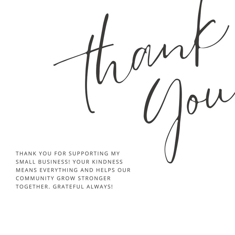 May include: A white background with the words "thank you" in elegant, dark gray script. Below, the text reads: "Thank you for supporting my small business! Your kindness means everything and helps our community grow stronger together. Grateful always!"
