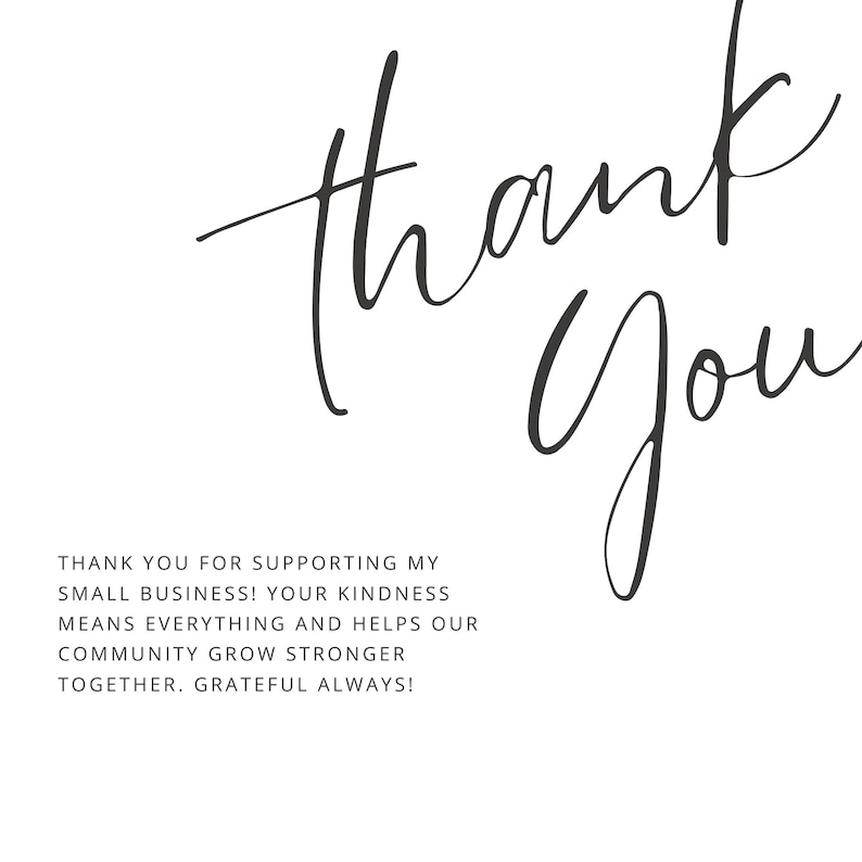 May include: White background with the words "thank you" in elegant black script. Below, the text reads: "Thank you for supporting my small business! Your kindness means everything and helps our community grow stronger together. Grateful always!"