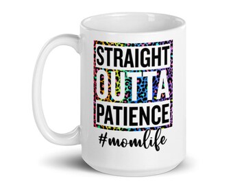 Straight Outta Patience Mom Life - Lustige weiße glänzende Kaffeetasse | Spülmaschinenfest | Mikrowellensichere | 15 g