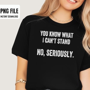May include: Black t-shirt with the text "YOU KNOW WHAT I CAN'T STAND NO, SERIOUSLY." in white. The top left corner has a white rectangle with the text "PNG FILE INSTANT DOWNLOAD" in black. A gold chain necklace and bracelet are visible.