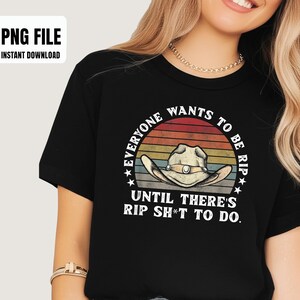 Op de afbeelding: Zwart T-shirt met een afbeelding van een cowboyhoed en de tekst "EVERYONE WANTS TO BE RIP UNTIL THERE'S RIP SH*T TO DO." Het ontwerp heeft een vintage zonsondergang kleurenschema. "PNG FILE INSTANT DOWNLOAD" staat linksboven.