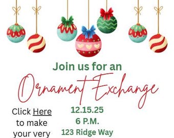 May include: An invitation for an Ornament Exchange featuring hanging Christmas ornaments in red, green, and blue. The text reads "Join us for an Ornament Exchange" with event details: date, time, location, and RSVP information.