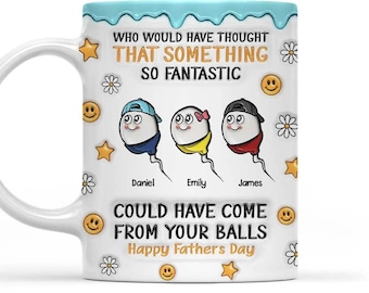 Personalized Who Would Have Thought That Something So Fantastic Could Have Come From Your Balls Mug, Funny Mug for Dad from Son Daughter