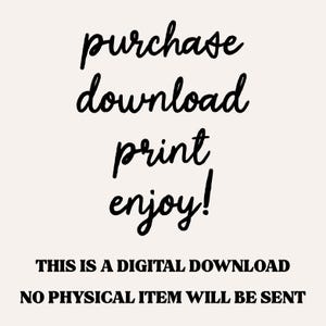 May include: A digital download graphic with the words "purchase, download, print, enjoy!" in a black, cursive font. Below, the text reads "THIS IS A DIGITAL DOWNLOAD, NO PHYSICAL ITEM WILL BE SENT" in a bold, sans-serif font.